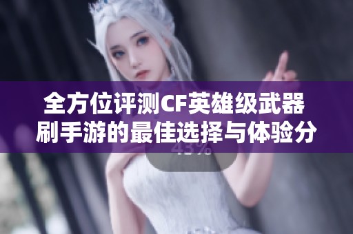 全方位评测CF英雄级武器 刷手游的最佳选择与体验分享