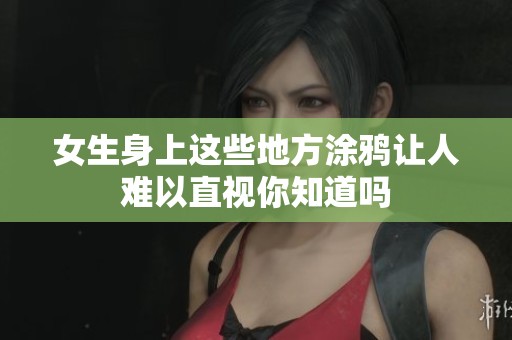 女生身上这些地方涂鸦让人难以直视你知道吗