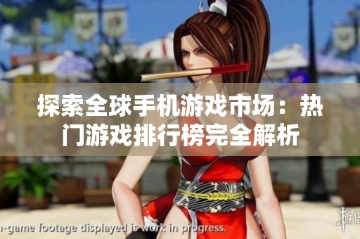 探索全球手机游戏市场：热门游戏排行榜完全解析