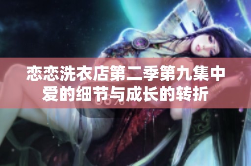 恋恋洗衣店第二季第九集中爱的细节与成长的转折