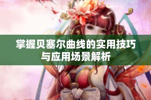 掌握贝塞尔曲线的实用技巧与应用场景解析