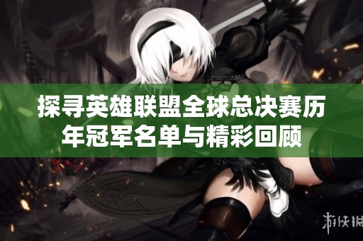 探寻英雄联盟全球总决赛历年冠军名单与精彩回顾