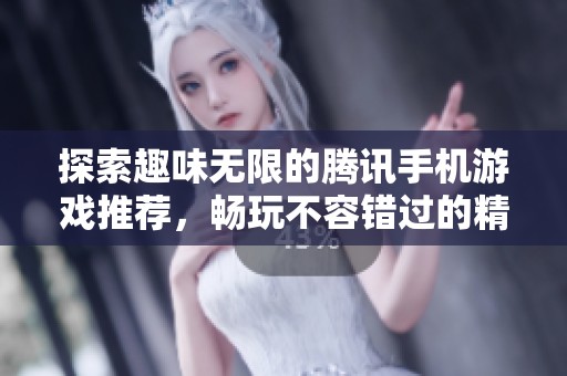 探索趣味无限的腾讯手机游戏推荐，畅玩不容错过的精彩之作