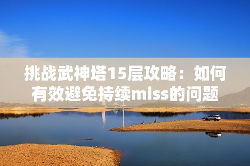 挑战武神塔15层攻略：如何有效避免持续miss的问题