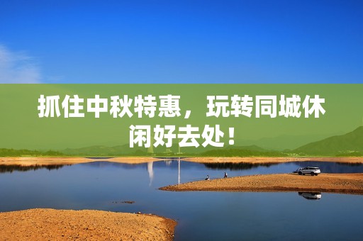 抓住中秋特惠，玩转同城休闲好去处！