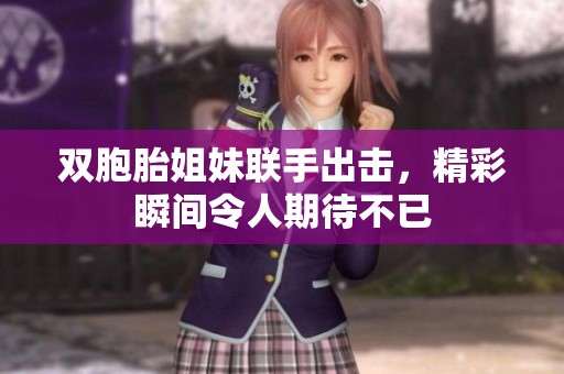 双胞胎姐妹联手出击，精彩瞬间令人期待不已