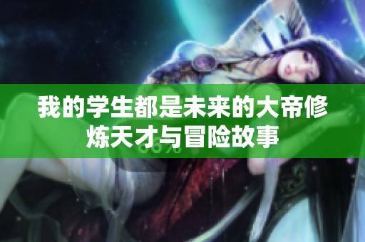 我的学生都是未来的大帝修炼天才与冒险故事