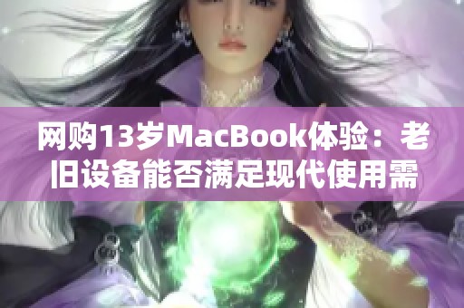 网购13岁MacBook体验：老旧设备能否满足现代使用需求