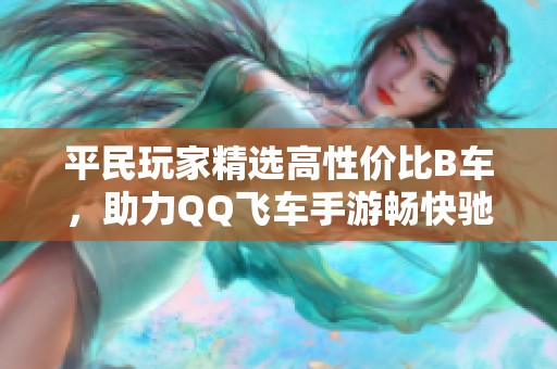 平民玩家精选高性价比B车，助力QQ飞车手游畅快驰骋