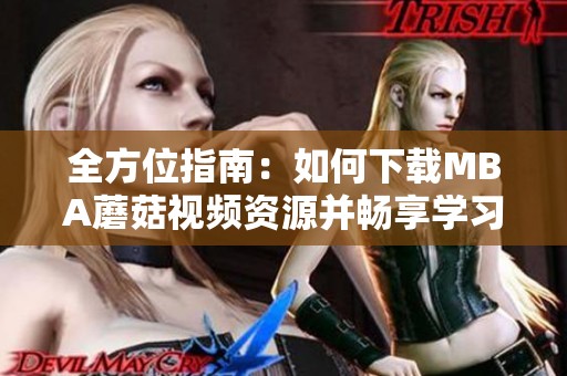 全方位指南：如何下载MBA蘑菇视频资源并畅享学习内容