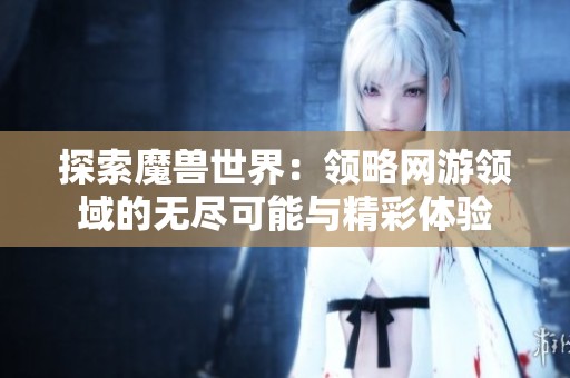 探索魔兽世界：领略网游领域的无尽可能与精彩体验