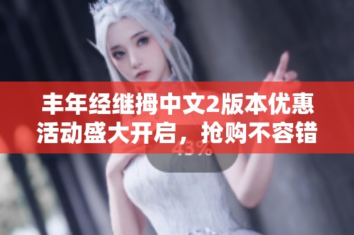 丰年经继拇中文2版本优惠活动盛大开启，抢购不容错过