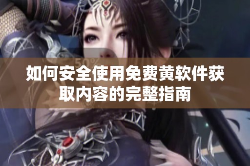 如何安全使用免费黄软件获取内容的完整指南
