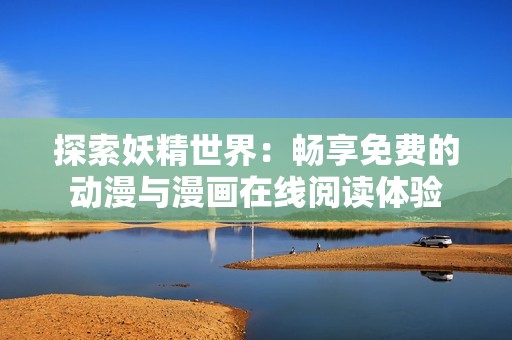 探索妖精世界：畅享免费的动漫与漫画在线阅读体验