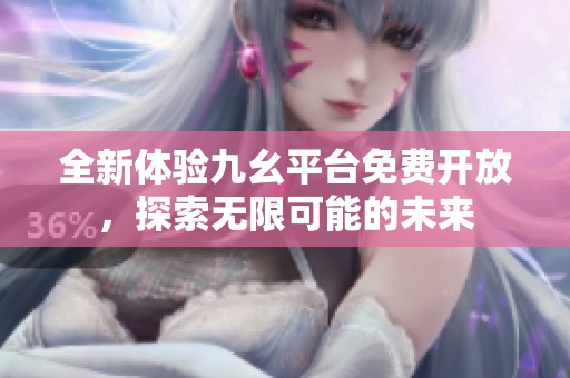 全新体验九幺平台免费开放，探索无限可能的未来