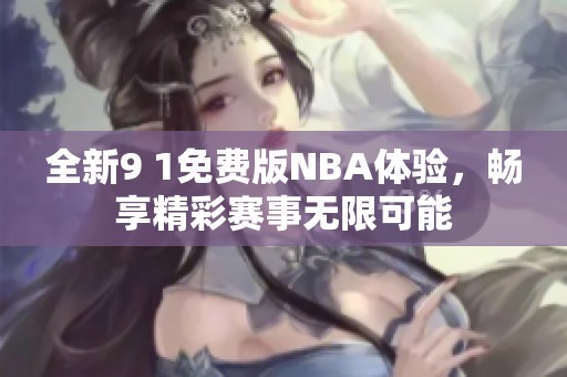 全新9 1免费版NBA体验，畅享精彩赛事无限可能