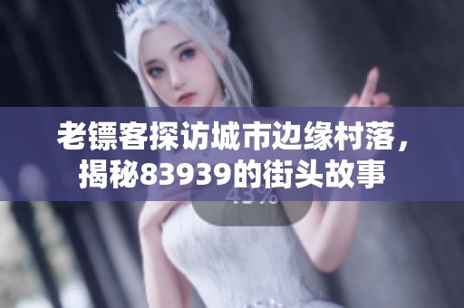 老镖客探访城市边缘村落，揭秘83939的街头故事