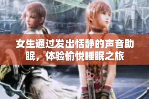 女生通过发出恬静的声音助眠，体验愉悦睡眠之旅