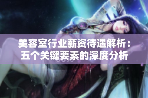 美容室行业薪资待遇解析：五个关键要素的深度分析