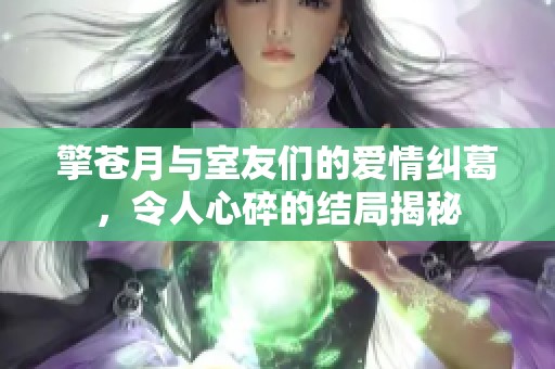 擎苍月与室友们的爱情纠葛，令人心碎的结局揭秘