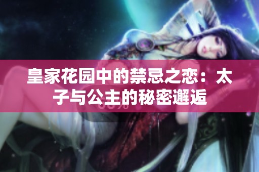 皇家花园中的禁忌之恋：太子与公主的秘密邂逅