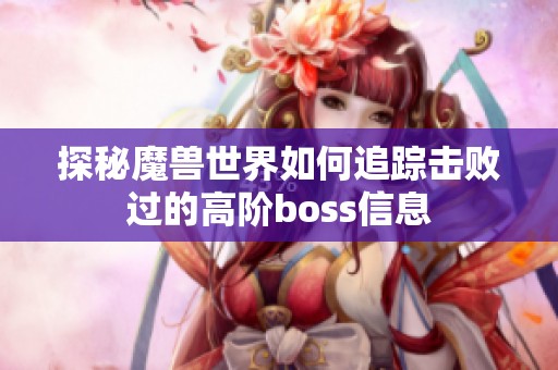 探秘魔兽世界如何追踪击败过的高阶boss信息