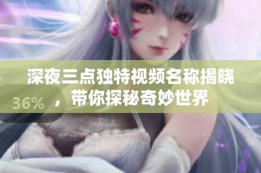 深夜三点独特视频名称揭晓，带你探秘奇妙世界