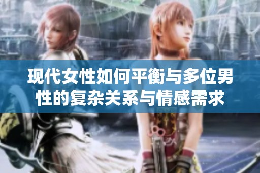 现代女性如何平衡与多位男性的复杂关系与情感需求