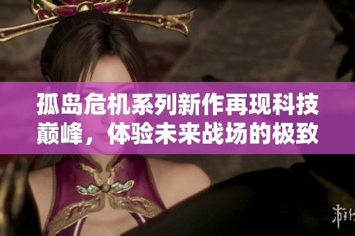 孤岛危机系列新作再现科技巅峰，体验未来战场的极致射击快感