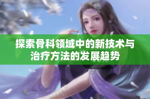 探索骨科领域中的新技术与治疗方法的发展趋势