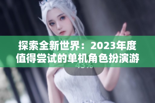 探索全新世界：2023年度值得尝试的单机角色扮演游戏推荐