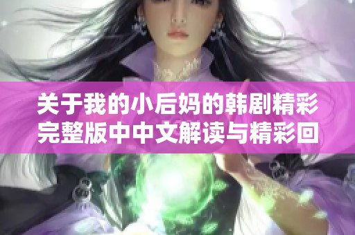 关于我的小后妈的韩剧精彩完整版中中文解读与精彩回顾