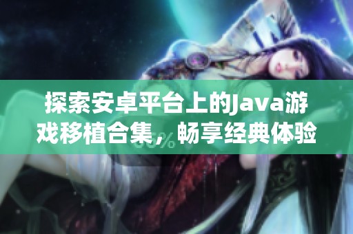 探索安卓平台上的Java游戏移植合集，畅享经典体验