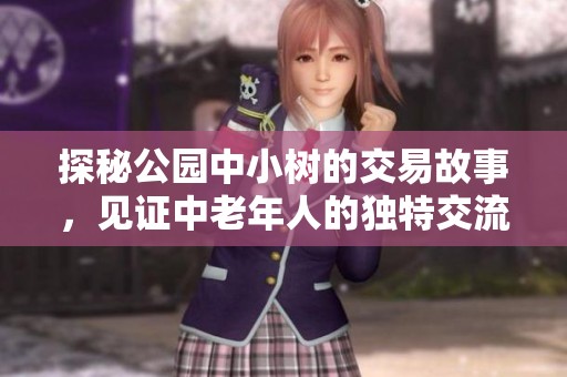 探秘公园中小树的交易故事，见证中老年人的独特交流方式