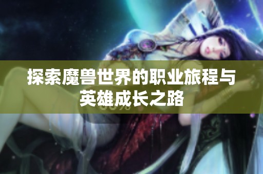探索魔兽世界的职业旅程与英雄成长之路
