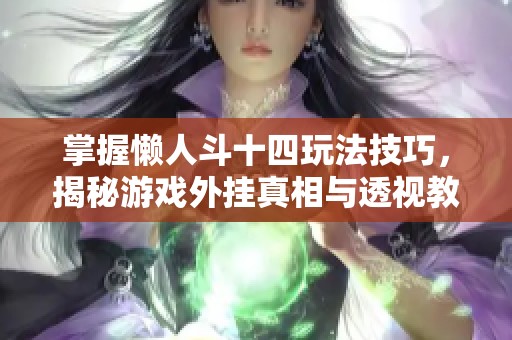 掌握懒人斗十四玩法技巧，揭秘游戏外挂真相与透视教程
