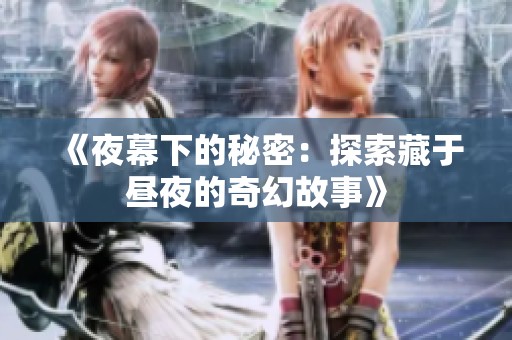 《夜幕下的秘密：探索藏于昼夜的奇幻故事》