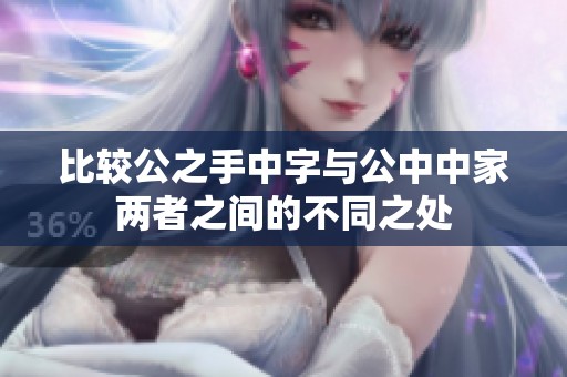 比较公之手中字与公中中家两者之间的不同之处