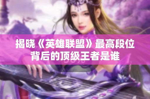 揭晓《英雄联盟》最高段位背后的顶级王者是谁