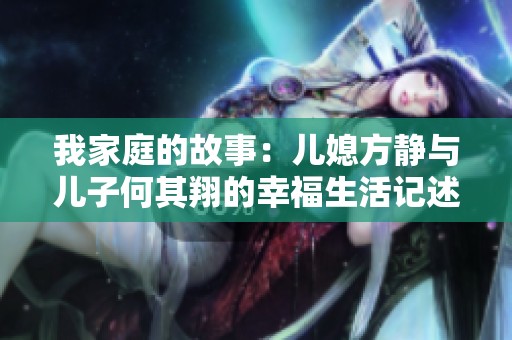 我家庭的故事：儿媳方静与儿子何其翔的幸福生活记述