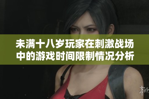 未满十八岁玩家在刺激战场中的游戏时间限制情况分析