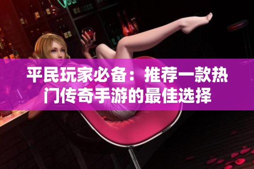 平民玩家必备：推荐一款热门传奇手游的最佳选择