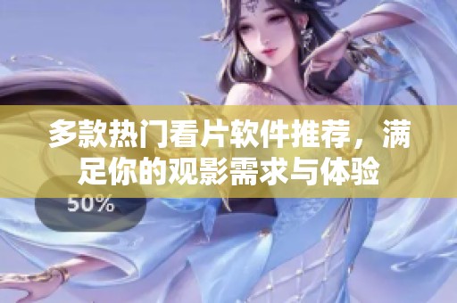 多款热门看片软件推荐，满足你的观影需求与体验