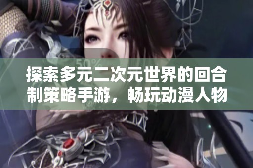 探索多元二次元世界的回合制策略手游，畅玩动漫人物大集结！