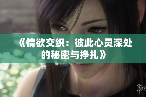 《情欲交织：彼此心灵深处的秘密与挣扎》