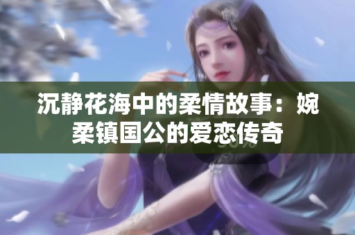 沉静花海中的柔情故事：婉柔镇国公的爱恋传奇