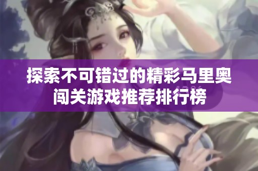 探索不可错过的精彩马里奥闯关游戏推荐排行榜