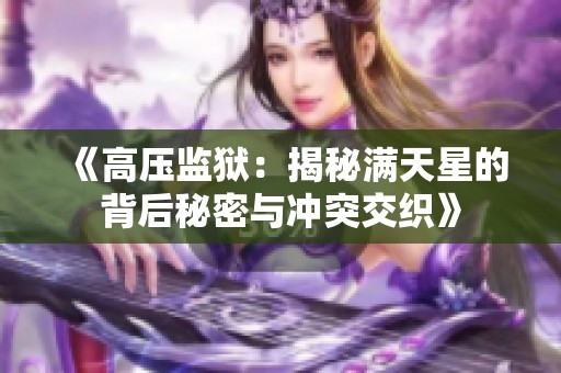 《高压监狱：揭秘满天星的背后秘密与冲突交织》