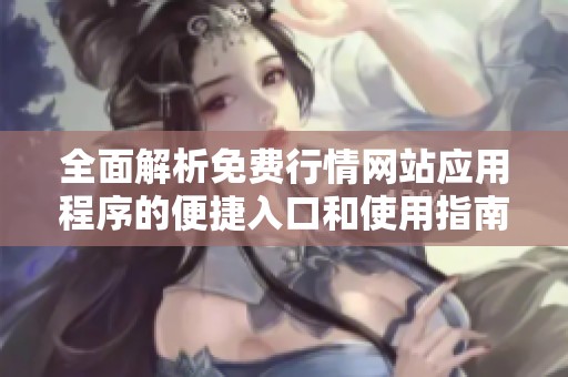 全面解析免费行情网站应用程序的便捷入口和使用指南