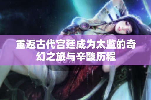 重返古代宫廷成为太监的奇幻之旅与辛酸历程